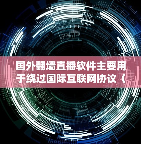 国外翻墙直播软件主要用于绕过国际互联网协议（IP）的限制，将外网的视频或直播内容导入国内服务器，方便用户观看。以下是一些常用的国外翻墙直播软件推荐，供您参考