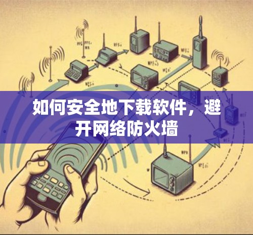 如何安全地下载软件，避开网络防火墙