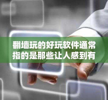 翻墙玩的好玩软件通常指的是那些让人感到有趣或轻松的工具，可以帮助你绕过物理墙或网络防火墙，同时享受游戏、探索或其他娱乐活动。以下是一些有趣且容易使用的翻墙软件和应用
