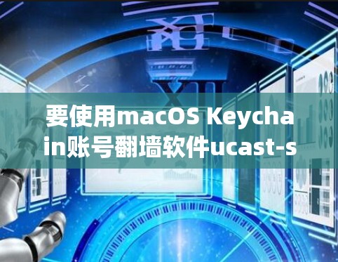 要使用macOS Keychain账号翻墙软件ucast-shaft进行翻墙，按照以下步骤操作