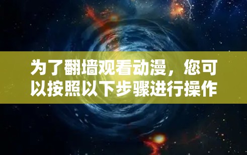 为了翻墙观看动漫，您可以按照以下步骤进行操作