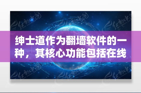 绅士道作为翻墙软件的一种，其核心功能包括在线访问、文档管理、视频下载、在线学习和视频分享等。以下是对绅士道翻墙软件的详细分析