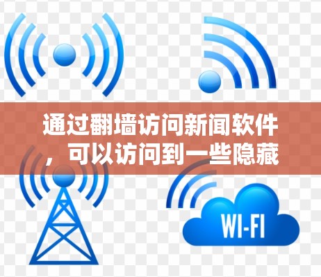 通过翻墙访问新闻软件，可以访问到一些隐藏在防火墙或路由器中的服务器，从而获取新闻内容。以下是一些通过翻墙访问新闻软件的推荐，以及在使用时需要注意的事项