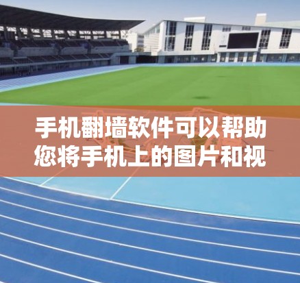 手机翻墙软件可以帮助您将手机上的图片和视频显示在屏幕上，通常需要通过以下步骤进行操作