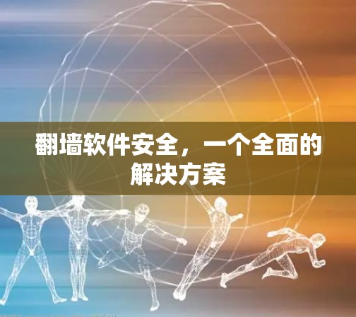 翻墙软件安全，一个全面的解决方案