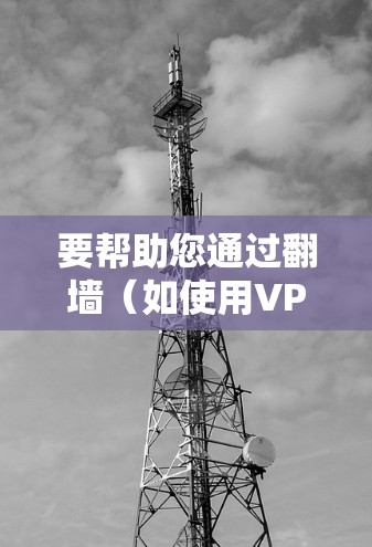 要帮助您通过翻墙（如使用VPN）下载中国地区的软件，您需要遵循以下步骤和注意事项