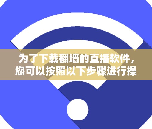 为了下载翻墙的直播软件，您可以按照以下步骤进行操作