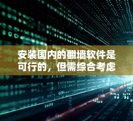 安装国内的翻墙软件是可行的，但需综合考虑多个因素以确保安全和合规。以下是一步步的指南
