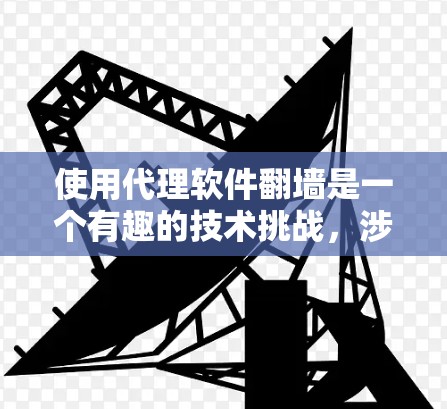 使用代理软件翻墙是一个有趣的技术挑战，涉及网络安全和代理服务器的使用。以下是一个分步指南，帮助您理解和操作代理软件