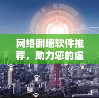 网络翻墙软件推荐，助力您的虚拟世界！