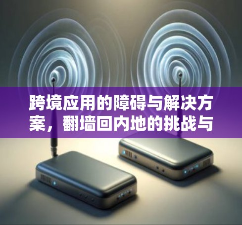 跨境应用的障碍与解决方案，翻墙回内地的挑战与突破