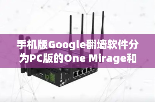 手机版Google翻墙软件分为PC版的One Mirage和手机版的One fog，各有其独特的优势和适用场景