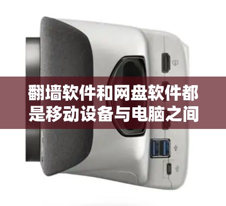 翻墙软件和网盘软件都是移动设备与电脑之间的数据传输工具，但它们在功能和使用场景上有显著的不同。以下是对这两个工具的详细分析