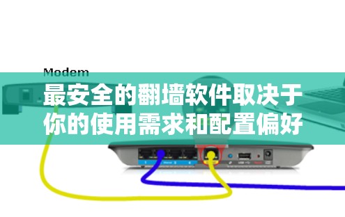 最安全的翻墙软件取决于你的使用需求和配置偏好。以下是一些常见且安全的翻墙软件推荐