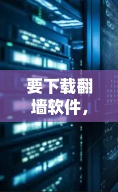 要下载翻墙软件，您可以按照以下步骤进行