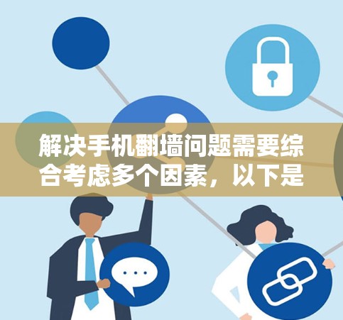 解决手机翻墙问题需要综合考虑多个因素，以下是一步步的解决方案