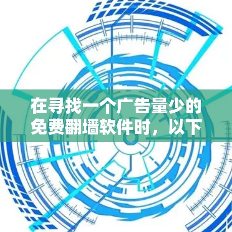 在寻找一个广告量少的免费翻墙软件时，以下是一些推荐和比较
