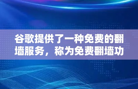 谷歌提供了一种免费的翻墙服务，称为免费翻墙功能，主要用于下载国外网络资源。以下是详细介绍
