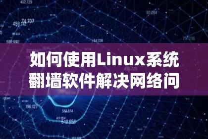 如何使用Linux系统翻墙软件解决网络问题？下载步骤及安全建议