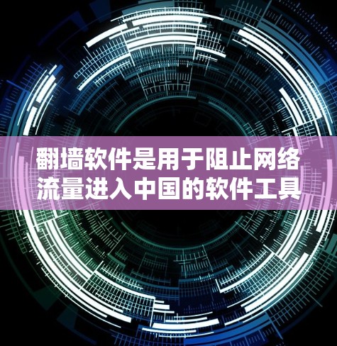 翻墙软件是用于阻止网络流量进入中国的软件工具，以下是几种常见的选择及其特点