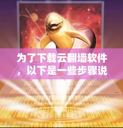为了下载云翻墙软件，以下是一些步骤说明