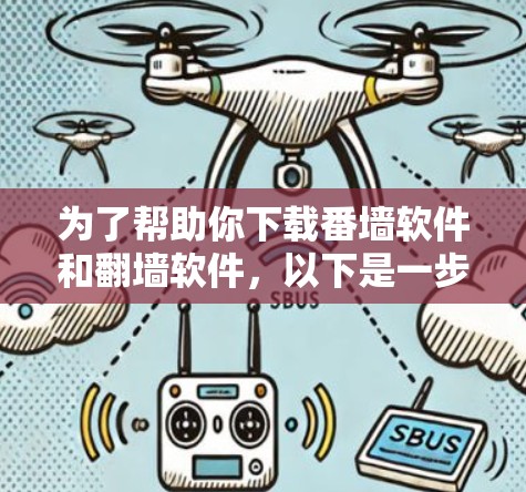 为了帮助你下载番墙软件和翻墙软件，以下是一步步的建议