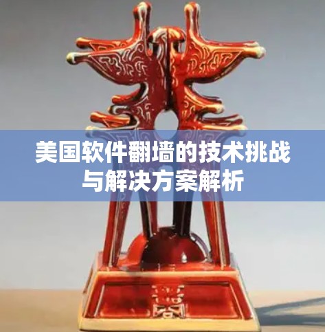 美国软件翻墙的技术挑战与解决方案解析