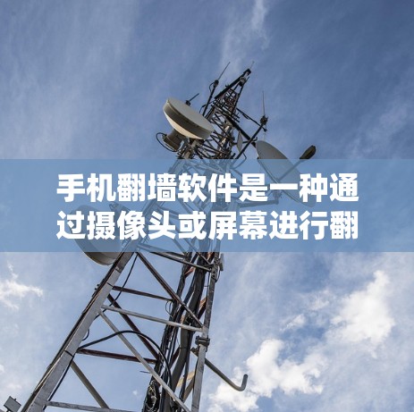 手机翻墙软件是一种通过摄像头或屏幕进行翻墙的操作工具，旨在将手机上的无法访问的网络资源从手机上复制到另一台设备上。以下是对该问题的逐步解释和解答