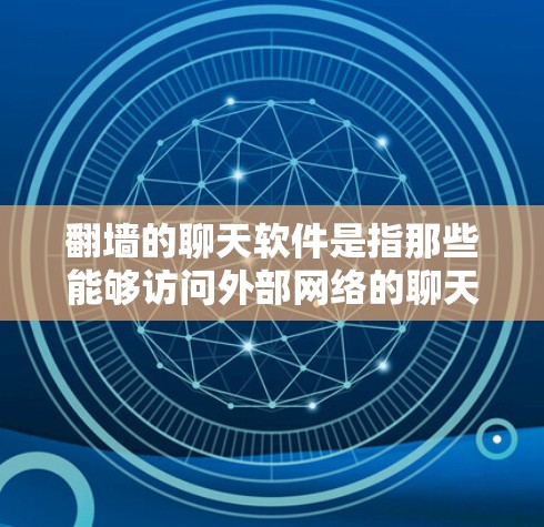 翻墙的聊天软件是指那些能够访问外部网络的聊天工具。这些软件通常需要通过翻墙来实现，因此需要满足以下条件