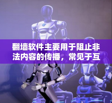 翻墙软件主要用于阻止非法内容的传播，常见于互联网内容管理。以下是一些推荐的软件，涵盖了多种翻墙工具和基于网络服务的工具