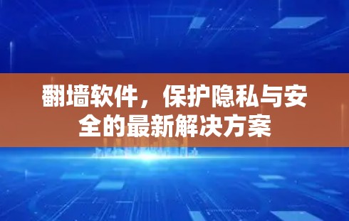 翻墙软件，保护隐私与安全的最新解决方案