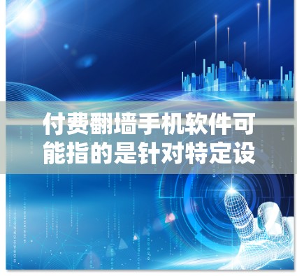 付费翻墙手机软件可能指的是针对特定设备或特定场景下的翻墙工具，但目前尚未找到相关的官方介绍或应用。翻墙软件通常用于计算机或服务器，而非手机。以下是对该主题的详细分析