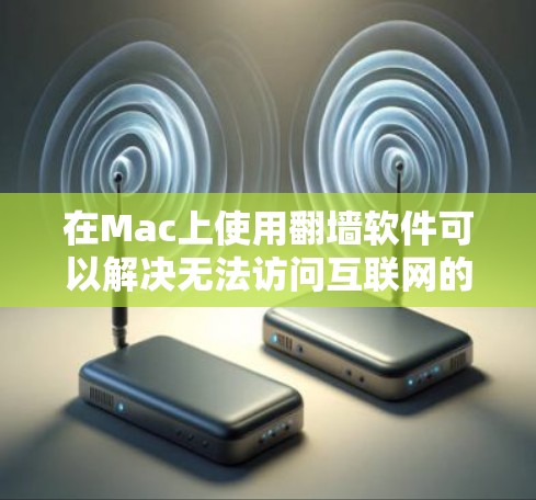 在Mac上使用翻墙软件可以解决无法访问互联网的问题。以下是一些常见的翻墙软件及其使用方法 在Mac上使用翻墙软件可以解决无法访问互联网的问题。以下是一些常见的翻墙软件及其使用方法