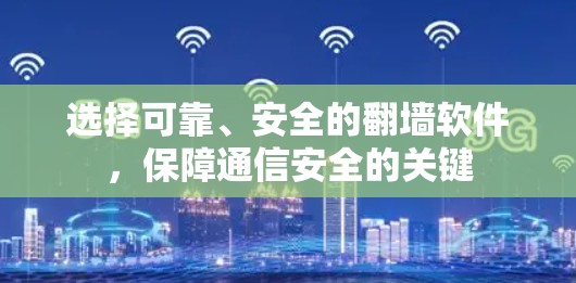 选择可靠、安全的翻墙软件，保障通信安全的关键