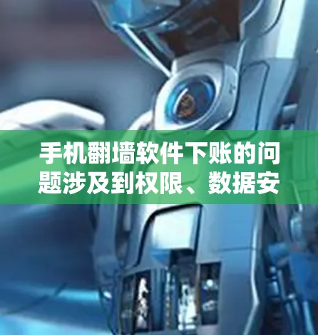 手机翻墙软件下账的问题涉及到权限、数据安全和隐私保护等多个方面。以下是对这一问题的详细分析和建议