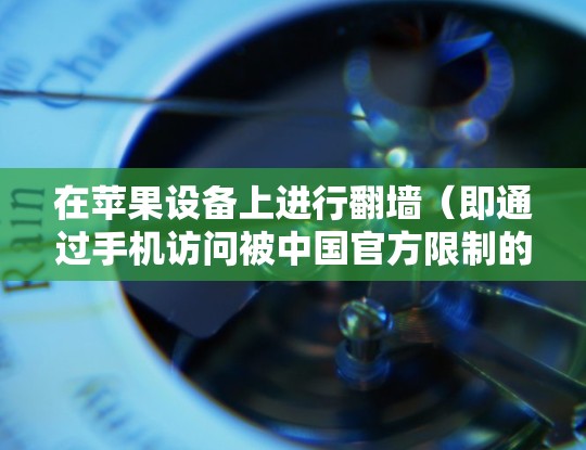 在苹果设备上进行翻墙（即通过手机访问被中国官方限制的网站）可以通过一些免费软件来实现。以下是一些推荐的免费翻墙软件