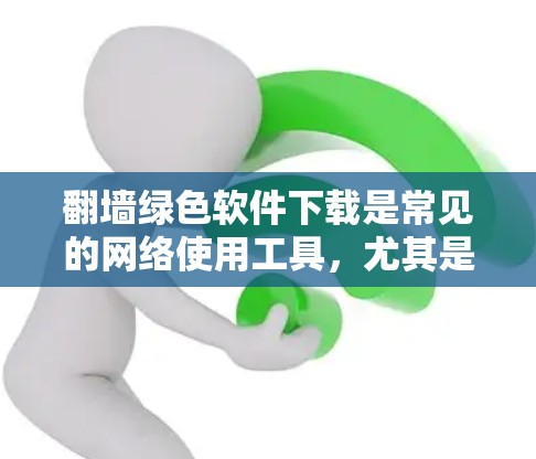 翻墙绿色软件下载是常见的网络使用工具，尤其是针对那些希望在没有安装杀毒软件的情况下，利用网络流量进行流量控制和断开网络功能的用户。以下是一些常见的绿色翻墙软件推荐，帮助您轻松下载并安装