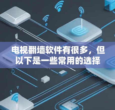 电视翻墙软件有很多，但以下是一些常用的选择