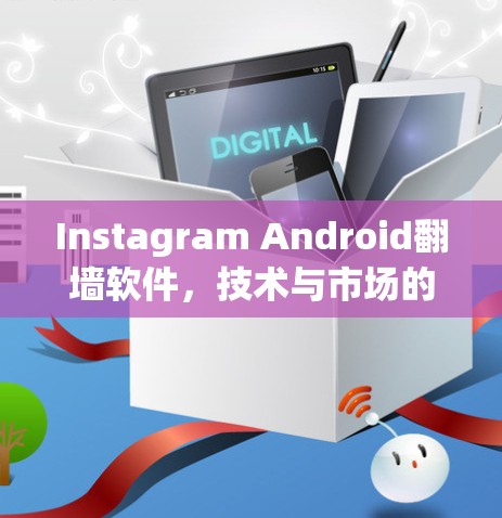 Instagram Android翻墙软件，技术与市场的双重挑战