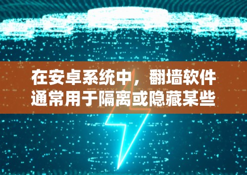 在安卓系统中，翻墙软件通常用于隔离或隐藏某些应用程序的网络访问，例如隔离微信、QQ等应用，或者隔离社交媒体应用。以下是一些常见的安卓翻墙软件及其功能说明