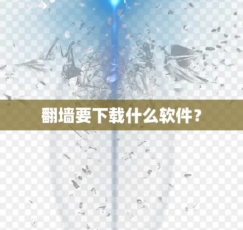 翻墙要下载什么软件？