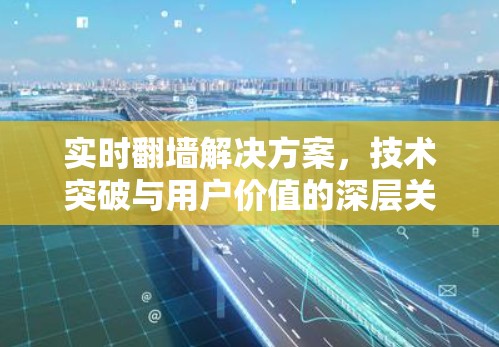 实时翻墙解决方案，技术突破与用户价值的深层关联