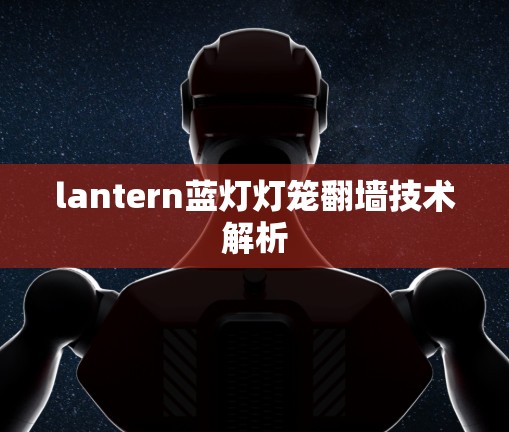 lantern蓝灯灯笼翻墙技术解析 lantern蓝灯灯笼翻墙技术解析