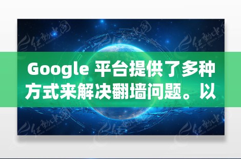 Google 平台提供了多种方式来解决翻墙问题。以下是一些常用的翻墙软件推荐，涵盖了免费和付费两种类型