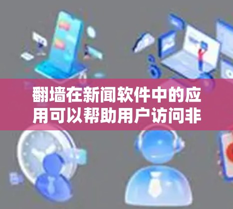 翻墙在新闻软件中的应用可以帮助用户访问非官方的网站,获取更多新闻信息和链接。适合用于翻墙的新闻软件需要具备高效的缓存功能和适合的设置。以下是对一些常见的新闻软件的分析和推荐 翻墙在新闻软件中的应用可以帮助用户访问非官方的网站,获取更多新闻信息和链接。适合用于翻墙的新闻软件需要具备高效的缓存功能和适合的设置。以下是对一些常见的新闻软件的分析和推荐