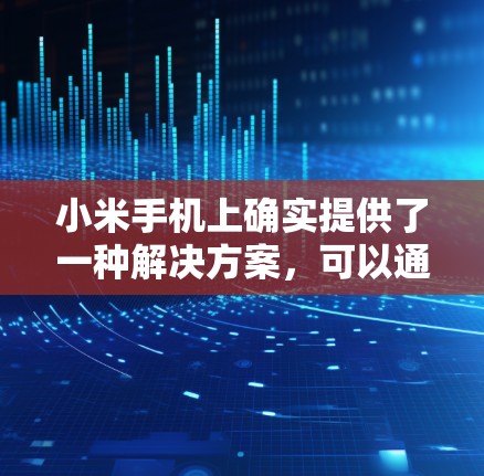 小米手机上确实提供了一种解决方案,可以通过以下步骤下载和使用翻墙软件 小米手机上确实提供了一种解决方案,可以通过以下步骤下载和使用翻墙软件