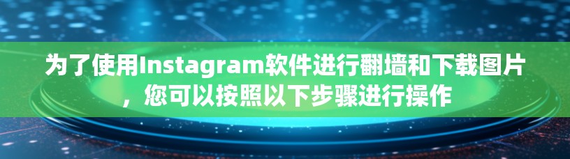 为了使用Instagram软件进行翻墙和下载图片,您可以按照以下步骤进行操作 为了使用Instagram软件进行翻墙和下载图片,您可以按照以下步骤进行操作