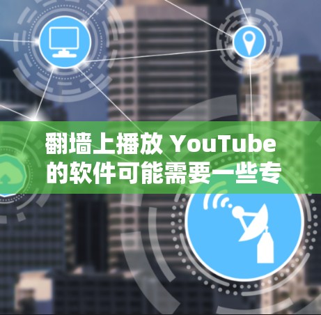 翻墙上播放 YouTube 的软件可能需要一些专业设备和知识,但以下是一些基本的步骤和建议,帮助你了解如何实现这一点 翻墙上播放 YouTube 的软件可能需要一些专业设备和知识,但以下是一些基本的步骤和建议,帮助你了解如何实现这一点