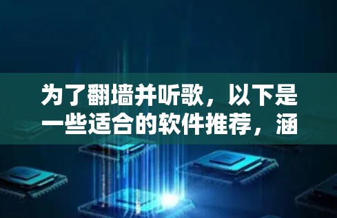 为了翻墙并听歌,以下是一些适合的软件推荐,涵盖了免费和付费选项,以及可能的使用场景和限制 为了翻墙并听歌,以下是一些适合的软件推荐,涵盖了免费和付费选项,以及可能的使用场景和限制