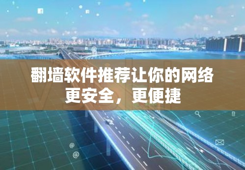 翻墙软件推荐让你的网络更安全,更便捷 翻墙软件推荐让你的网络更安全,更便捷